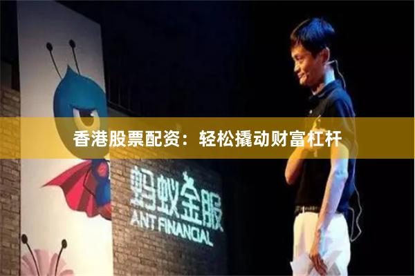 香港股票配資：輕松撬動財富杠桿